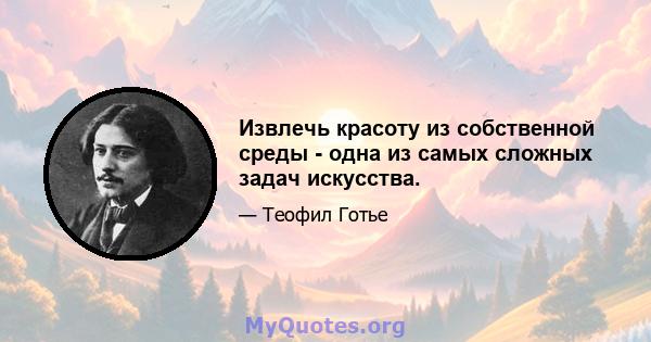 Извлечь красоту из собственной среды - одна из самых сложных задач искусства.