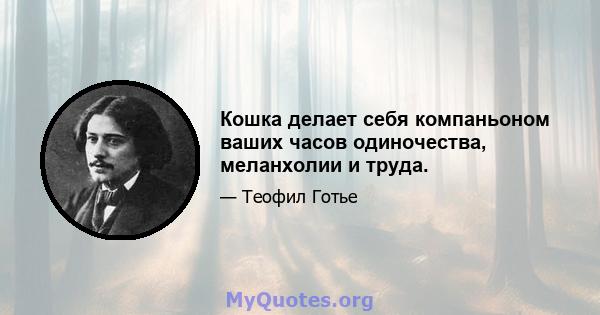 Кошка делает себя компаньоном ваших часов одиночества, меланхолии и труда.