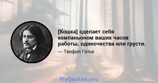 [Кошка] сделает себя компаньоном ваших часов работы, одиночества или грусти.