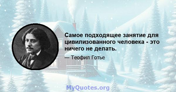 Самое подходящее занятие для цивилизованного человека - это ничего не делать.