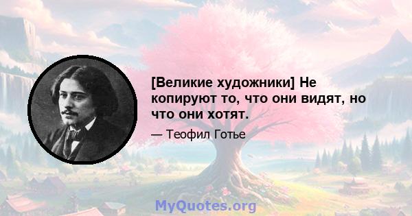 [Великие художники] Не копируют то, что они видят, но что они хотят.