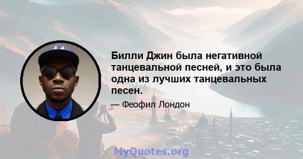 Билли Джин была негативной танцевальной песней, и это была одна из лучших танцевальных песен.