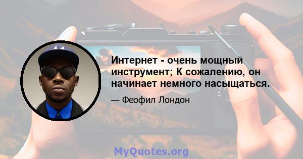 Интернет - очень мощный инструмент; К сожалению, он начинает немного насыщаться.