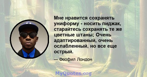 Мне нравится сохранять униформу - носить пиджак, старайтесь сохранять те же цветные штаны; Очень адаптированный, очень ослабленный, но все еще острый.