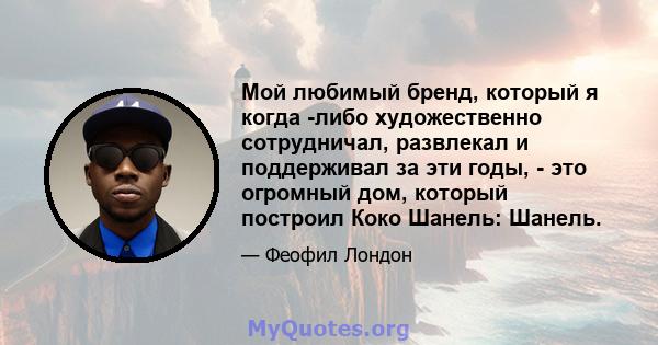 Мой любимый бренд, который я когда -либо художественно сотрудничал, развлекал и поддерживал за эти годы, - это огромный дом, который построил Коко Шанель: Шанель.