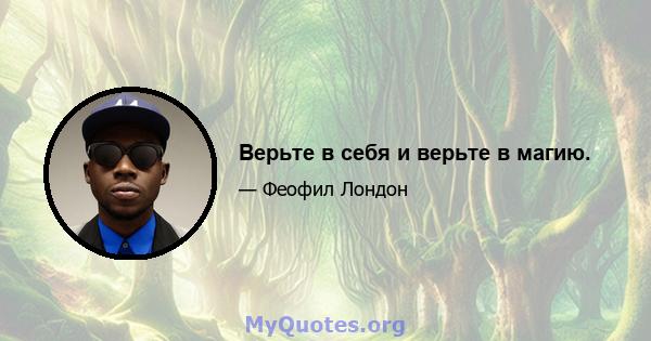 Верьте в себя и верьте в магию.