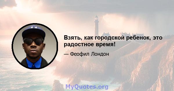 Взять, как городской ребенок, это радостное время!