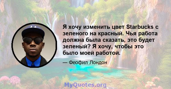 Я хочу изменить цвет Starbucks с зеленого на красный. Чья работа должна была сказать, это будет зеленый? Я хочу, чтобы это было моей работой.