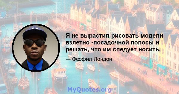 Я не вырастил рисовать модели взлетно -посадочной полосы и решать, что им следует носить.