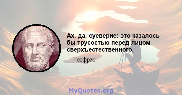 Ах, да, суеверие: это казалось бы трусостью перед лицом сверхъестественного.