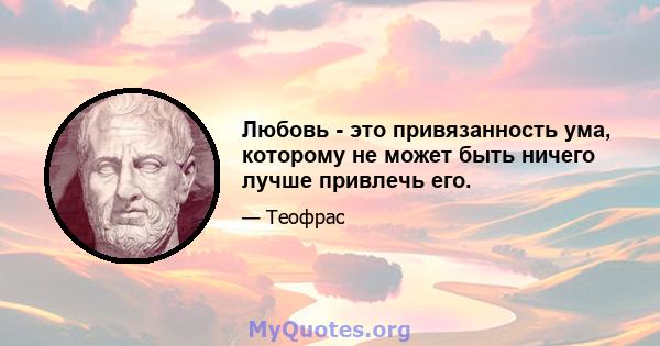 Любовь - это привязанность ума, которому не может быть ничего лучше привлечь его.