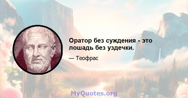 Оратор без суждения - это лошадь без уздечки.