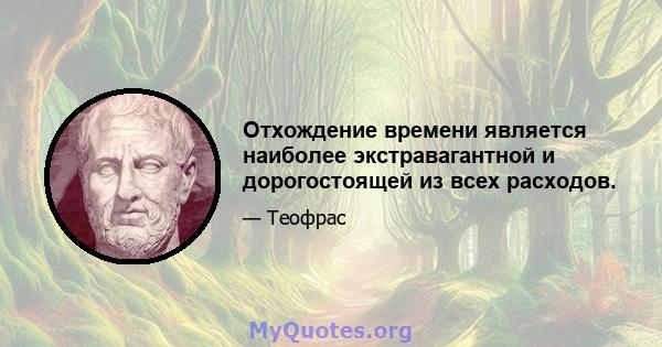 Отхождение времени является наиболее экстравагантной и дорогостоящей из всех расходов.