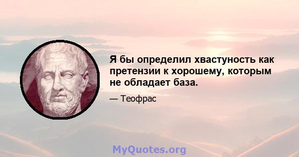 Я бы определил хвастуность как претензии к хорошему, которым не обладает база.