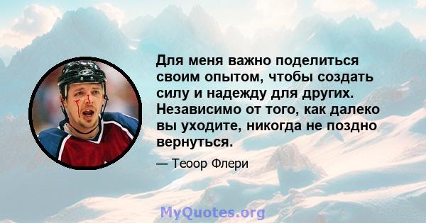 Для меня важно поделиться своим опытом, чтобы создать силу и надежду для других. Независимо от того, как далеко вы уходите, никогда не поздно вернуться.