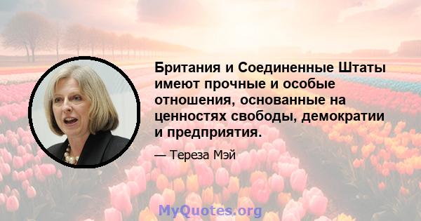 Британия и Соединенные Штаты имеют прочные и особые отношения, основанные на ценностях свободы, демократии и предприятия.