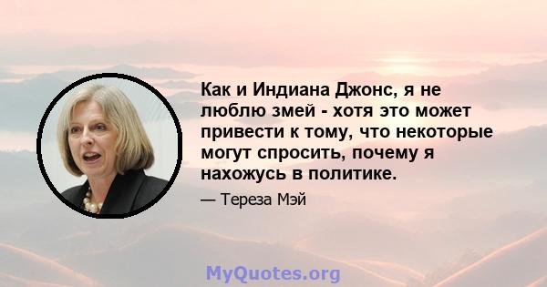 Как и Индиана Джонс, я не люблю змей - хотя это может привести к тому, что некоторые могут спросить, почему я нахожусь в политике.