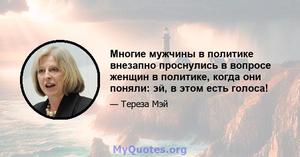 Многие мужчины в политике внезапно проснулись в вопросе женщин в политике, когда они поняли: эй, в этом есть голоса!