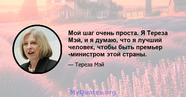 Мой шаг очень проста. Я Тереза ​​Мэй, и я думаю, что я лучший человек, чтобы быть премьер -министром этой страны.