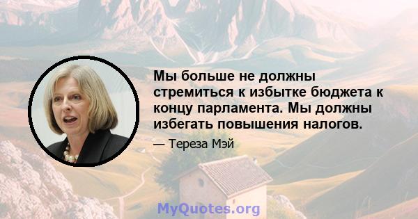 Мы больше не должны стремиться к избытке бюджета к концу парламента. Мы должны избегать повышения налогов.