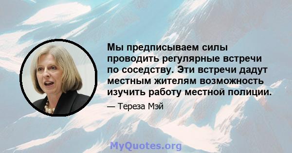 Мы предписываем силы проводить регулярные встречи по соседству. Эти встречи дадут местным жителям возможность изучить работу местной полиции.