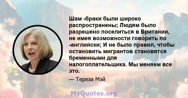 Шам -браки были широко распространены; Людям было разрешено поселиться в Британии, не имея возможности говорить по -английски; И не было правил, чтобы остановить мигрантов становятся бременными для налогоплательщика. Мы 