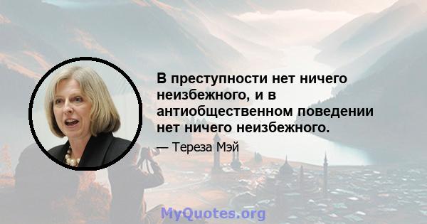 В преступности нет ничего неизбежного, и в антиобщественном поведении нет ничего неизбежного.