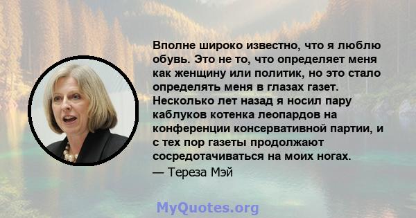 Вполне широко известно, что я люблю обувь. Это не то, что определяет меня как женщину или политик, но это стало определять меня в глазах газет. Несколько лет назад я носил пару каблуков котенка леопардов на конференции