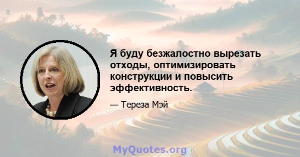 Я буду безжалостно вырезать отходы, оптимизировать конструкции и повысить эффективность.