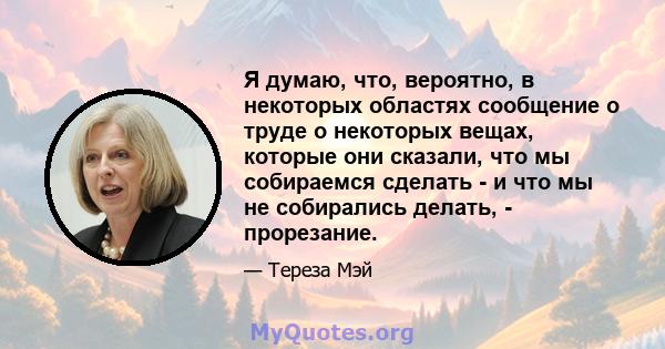 Я думаю, что, вероятно, в некоторых областях сообщение о труде о некоторых вещах, которые они сказали, что мы собираемся сделать - и что мы не собирались делать, - прорезание.