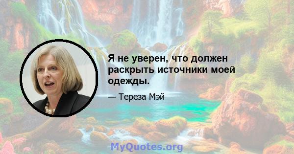 Я не уверен, что должен раскрыть источники моей одежды.