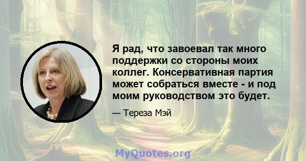 Я рад, что завоевал так много поддержки со стороны моих коллег. Консервативная партия может собраться вместе - и под моим руководством это будет.