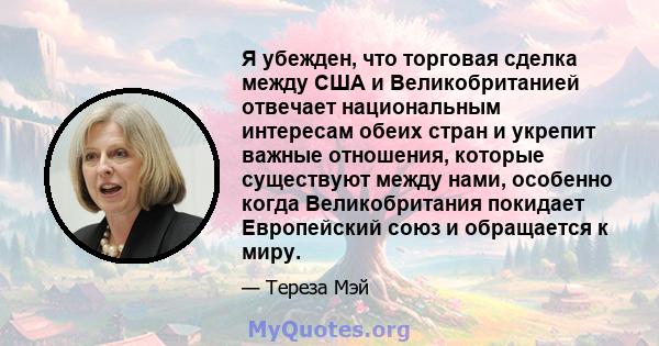 Я убежден, что торговая сделка между США и Великобританией отвечает национальным интересам обеих стран и укрепит важные отношения, которые существуют между нами, особенно когда Великобритания покидает Европейский союз и 