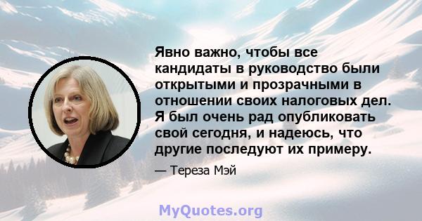 Явно важно, чтобы все кандидаты в руководство были открытыми и прозрачными в отношении своих налоговых дел. Я был очень рад опубликовать свой сегодня, и надеюсь, что другие последуют их примеру.