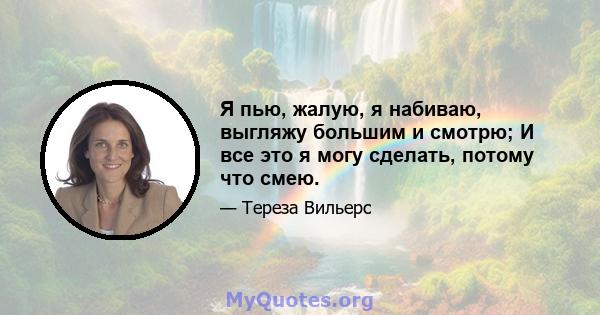 Я пью, жалую, я набиваю, выгляжу большим и смотрю; И все это я могу сделать, потому что смею.