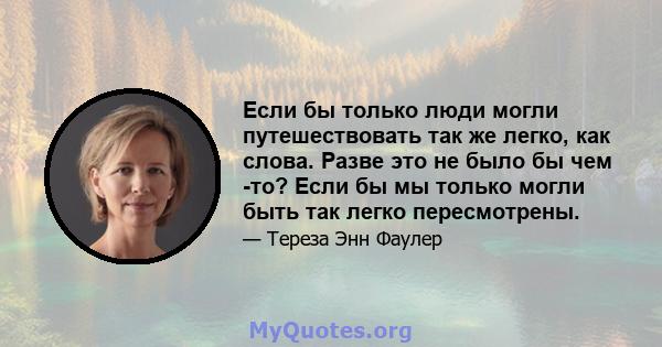 Если бы только люди могли путешествовать так же легко, как слова. Разве это не было бы чем -то? Если бы мы только могли быть так легко пересмотрены.