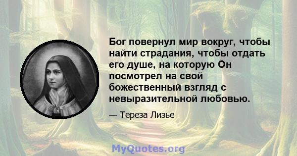 Бог повернул мир вокруг, чтобы найти страдания, чтобы отдать его душе, на которую Он посмотрел на свой божественный взгляд с невыразительной любовью.