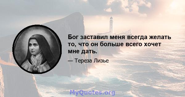 Бог заставил меня всегда желать то, что он больше всего хочет мне дать.