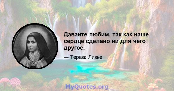 Давайте любим, так как наше сердце сделано ни для чего другое.