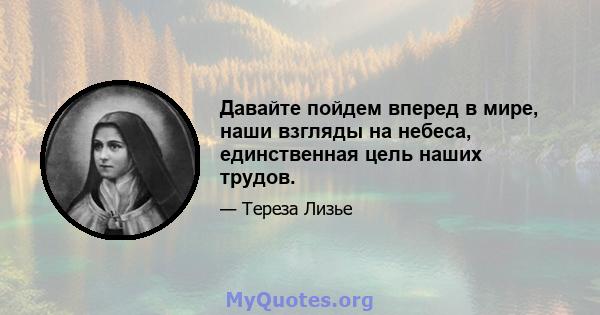 Давайте пойдем вперед в мире, наши взгляды на небеса, единственная цель наших трудов.