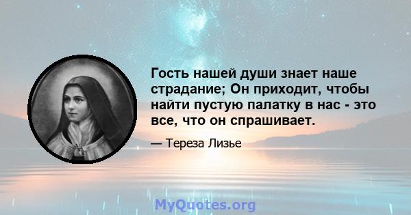 Гость нашей души знает наше страдание; Он приходит, чтобы найти пустую палатку в нас - это все, что он спрашивает.