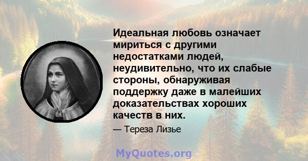 Идеальная любовь означает мириться с другими недостатками людей, неудивительно, что их слабые стороны, обнаруживая поддержку даже в малейших доказательствах хороших качеств в них.