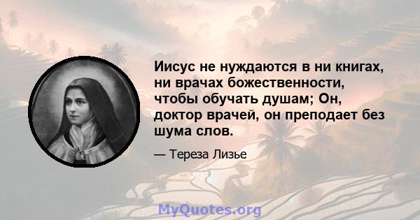 Иисус не нуждаются в ни книгах, ни врачах божественности, чтобы обучать душам; Он, доктор врачей, он преподает без шума слов.