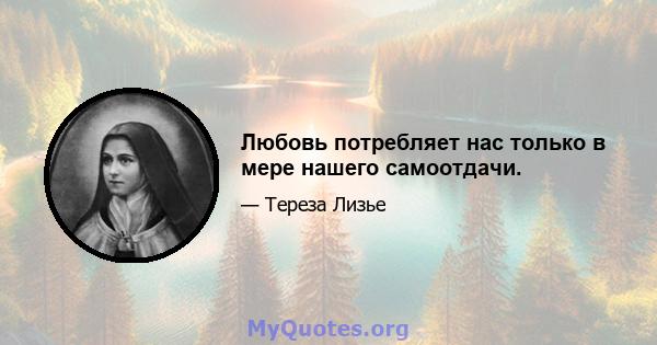 Любовь потребляет нас только в мере нашего самоотдачи.