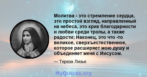 Молитва - это стремление сердца, это простой взгляд, направленный на небеса, это крик благодарности и любви среди тропы, а также радости; Наконец, это что -то великое, сверхъестественное, которое расширяет мою душу и