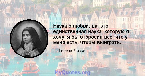 Наука о любви, да, это единственная наука, которую я хочу, я бы отбросил все, что у меня есть, чтобы выиграть.