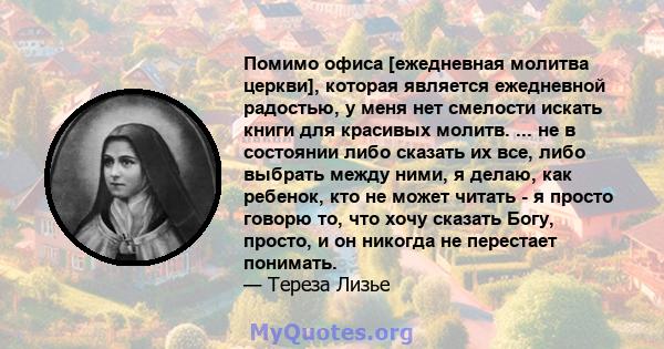 Помимо офиса [ежедневная молитва церкви], которая является ежедневной радостью, у меня нет смелости искать книги для красивых молитв. ... не в состоянии либо сказать их все, либо выбрать между ними, я делаю, как