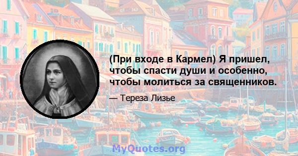 (При входе в Кармел) Я пришел, чтобы спасти души и особенно, чтобы молиться за священников.