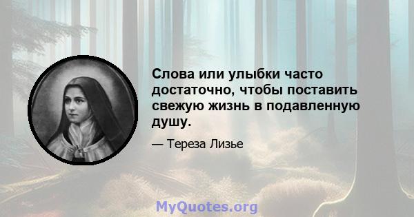 Слова или улыбки часто достаточно, чтобы поставить свежую жизнь в подавленную душу.