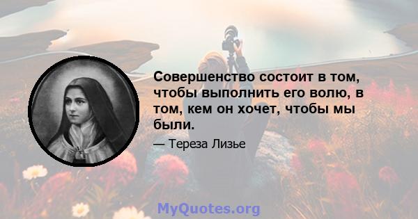 Совершенство состоит в том, чтобы выполнить его волю, в том, кем он хочет, чтобы мы были.